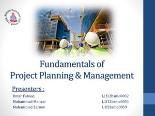 Fundamentals of
Project Planning & Management
Presenters :
Umar Farooq L1f12bsme0002
Muhammad Manzar L1f12bsme0051
Muhammad Zaroon L1f2bsme0059
 