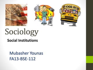 Sociology
Social Institutions
Mubasher Younas
FA13-BSE-112
 