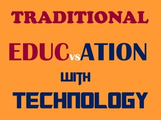 TRADITIONAL
TECHNOLOGY
EDUCvsATION
with
 