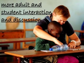 more adult and
student interaction
and discussion
 
