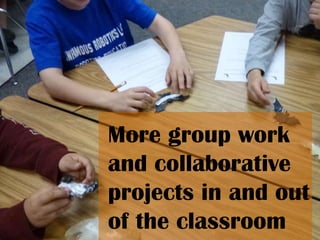 More group work
and collaborative
projects in and out
of the classroom
 