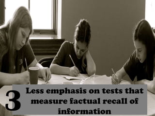 3
Less emphasis on tests that
measure factual recall of
information
 