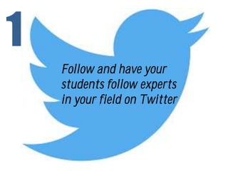 Follow and have your
students follow experts
in your field on Twitter
1
 