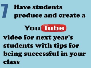 7 Have students
produce and create a
video for next year's
students with tips for
being successful in your
class
 