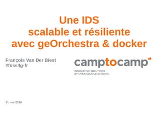 Une IDS
scalable et résiliente
avec geOrchestra & docker
François Van Der Biest
#foss4g-fr
11 mai 2016
 