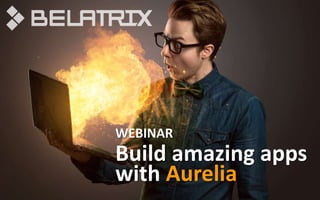 Build amazing apps
with Aurelia
WEBINAR
 