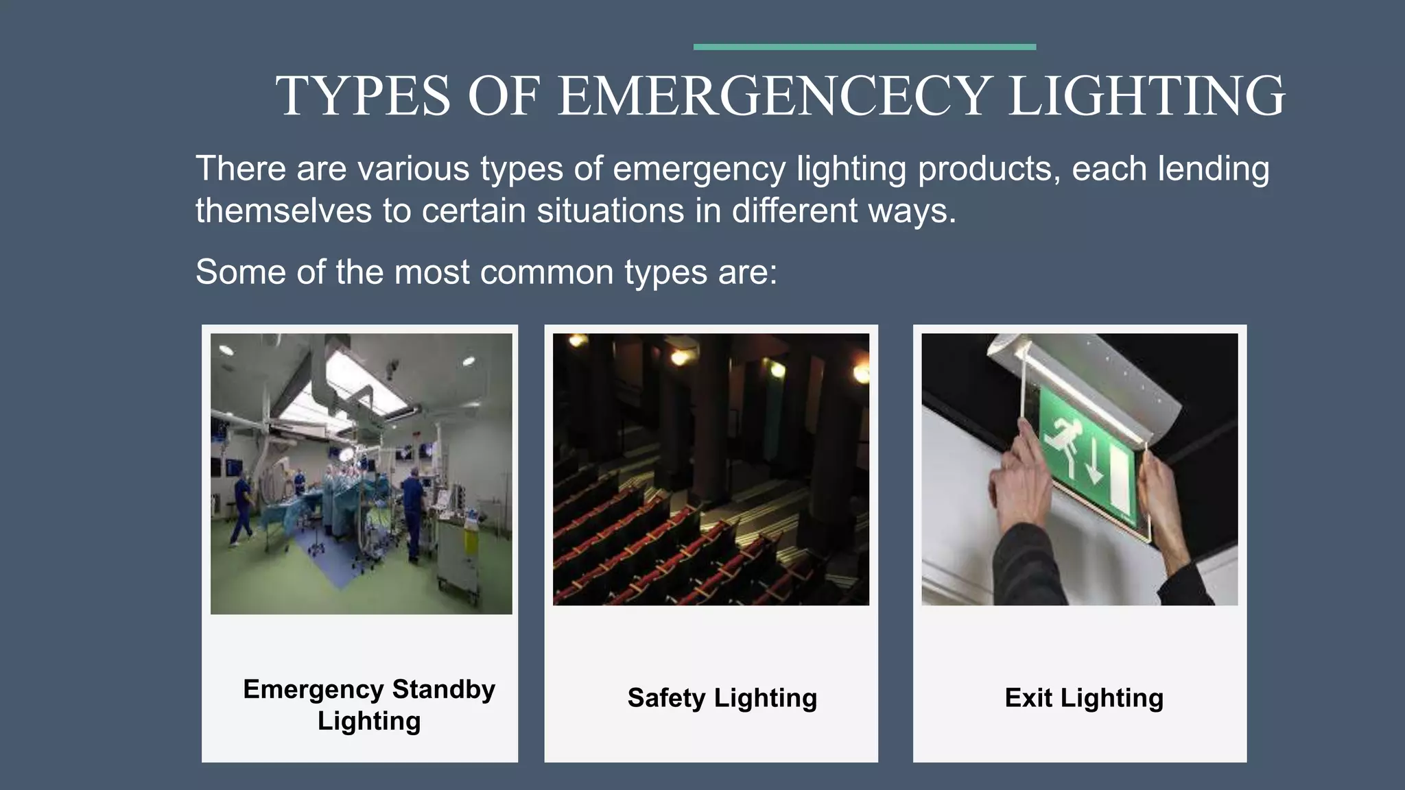 TYPES OF EMERGENCECY LIGHTING
Safety LightingEmergency Standby
Lighting
There are various types of emergency lighting products, each lending
themselves to certain situations in different ways.
Some of the most common types are:
Exit Lighting
 