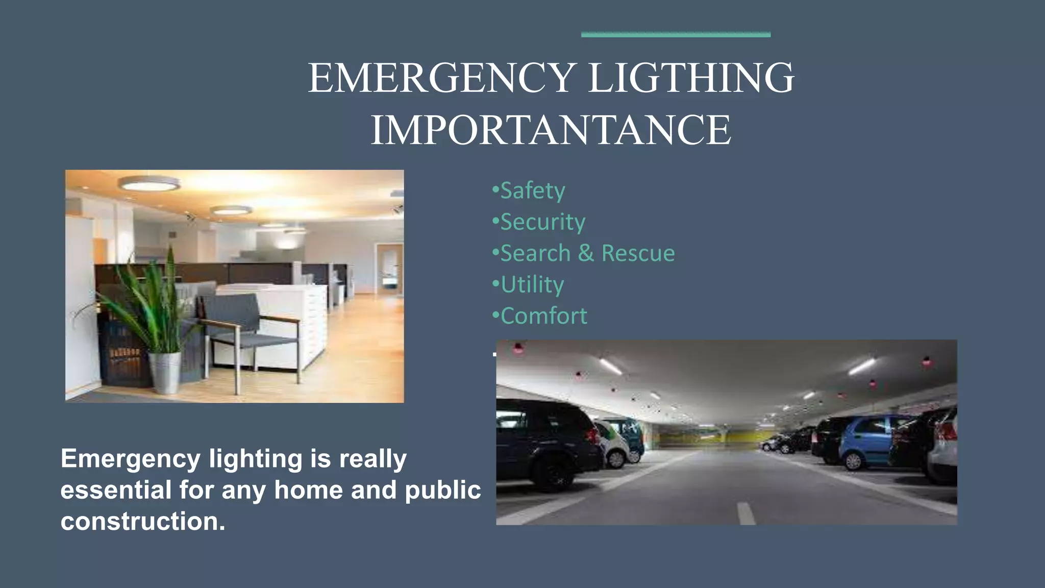 EMERGENCY LIGTHING
IMPORTANTANCE
Emergency lighting is really
essential for any home and public
construction.
•Safety
•Security
•Search & Rescue
•Utility
•Comfort
.
 