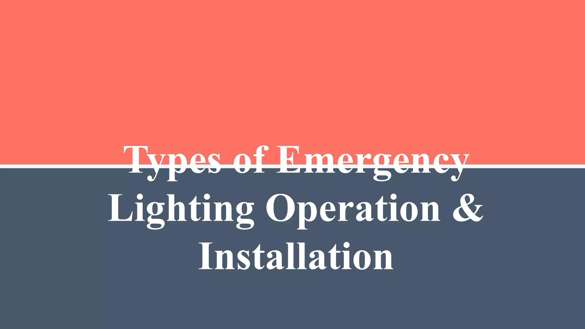 Types of Emergency
Lighting Operation &
Installation
 