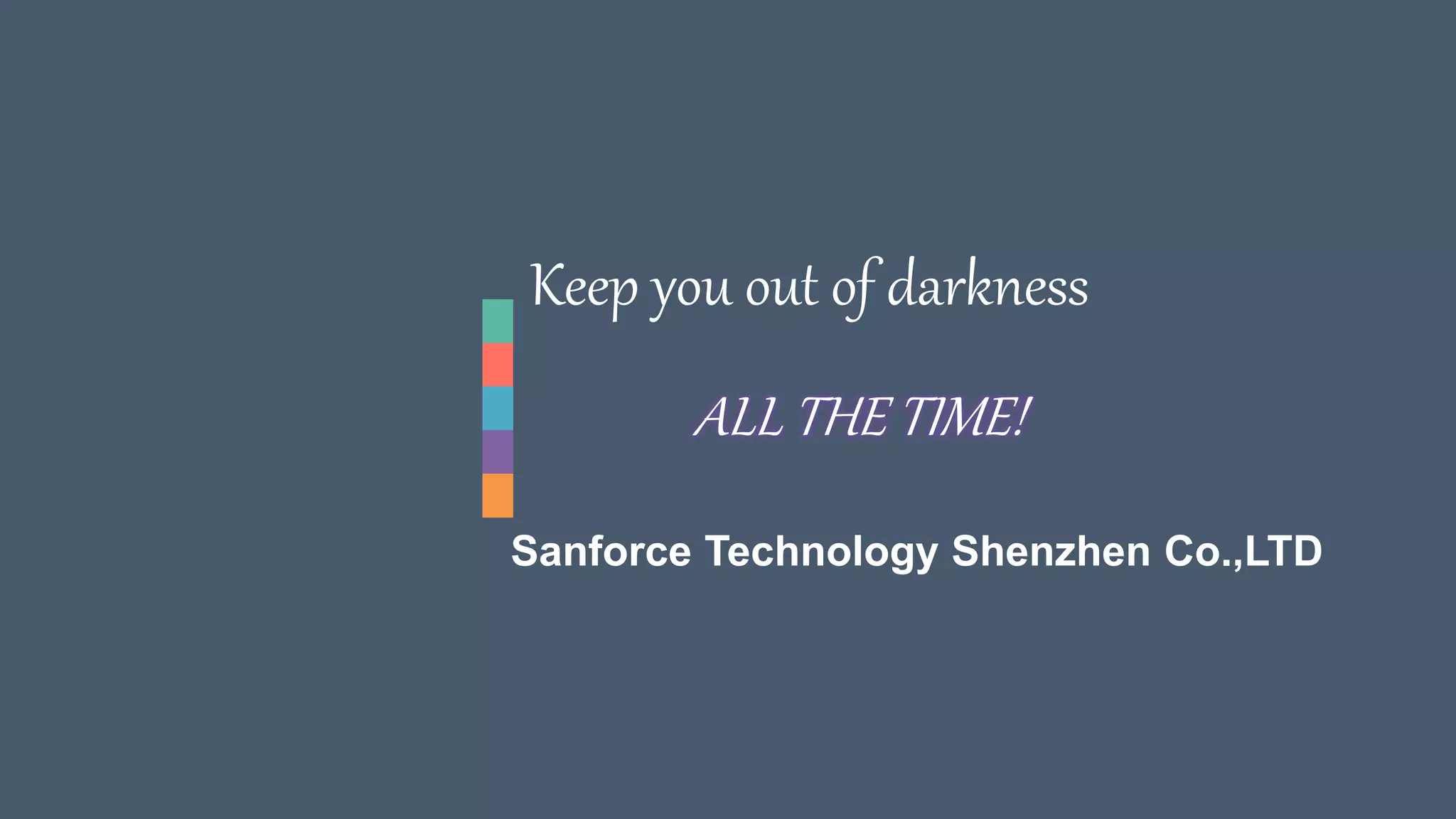 Sanforce Technology Shenzhen Co.,LTD
Keep you out of darkness
ALL THE TIME!
 