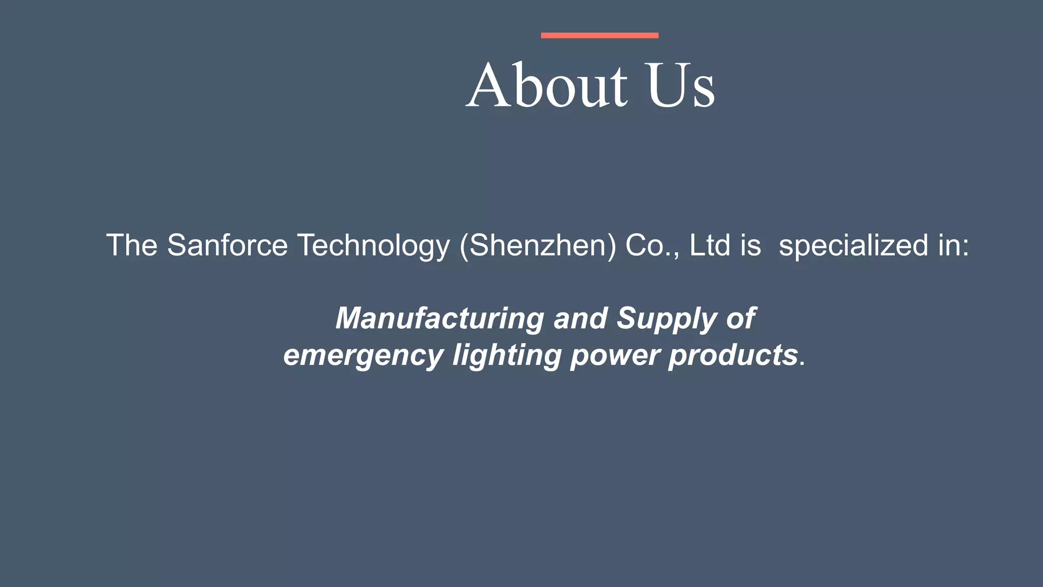 The Sanforce Technology (Shenzhen) Co., Ltd is specialized in:
Manufacturing and Supply of
emergency lighting power products.
About Us
 
