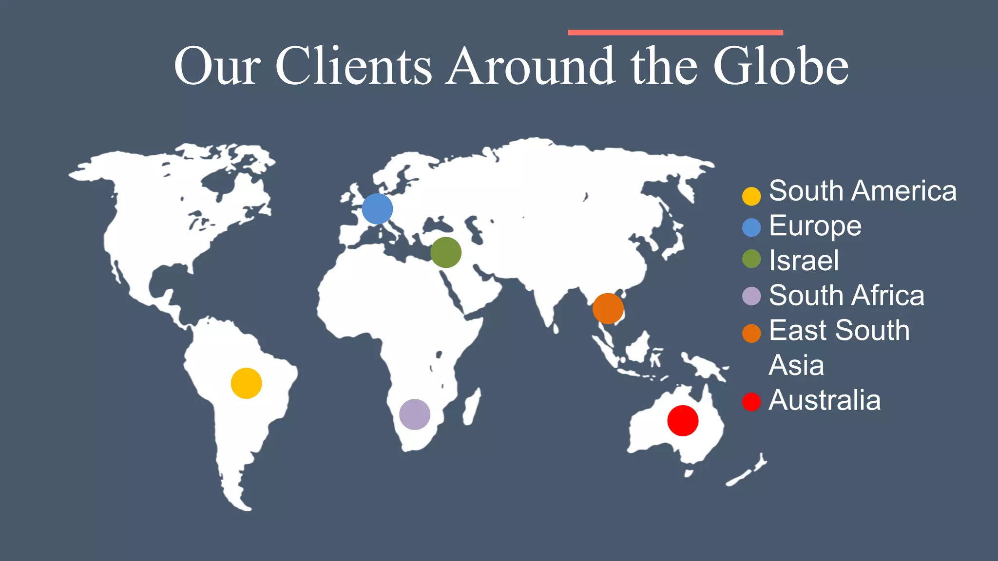 Our Clients Around the Globe
South America
Europe
Israel
South Africa
East South
Asia
Australia
 