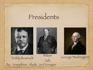 Presidents
By: Josephine, Slade, and Keegan
Teddy Rosevelt
Willam
Taft
George Washington
 