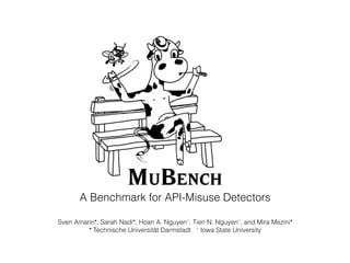 A Benchmark for API-Misuse Detectors
Sven Amann•
, Sarah Nadi•
, Hoan A. Nguyen◦
, Tien N. Nguyen◦
, and Mira Mezini•
•
Technische Universität Darmstadt ◦
Iowa State University
 
