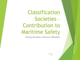 Classification
Societies –
Contribution to
Maritime Safety
Stanley Davidson, Executive PResident
2015-05-
04
 