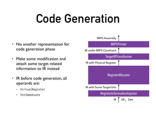 Register Allocation
• “Global” is deﬁnitely “function”.Always do allocation
within function or even smaller parts.
• Register allocation can be performed on SSA form or
out of SSA form
• Android runtime (ART) optimizing compiler do
allocation on SSA HIR
See: https://android.googlesource.com/platform/art/+/master/compiler/optimizing/register_allocator.cc
 