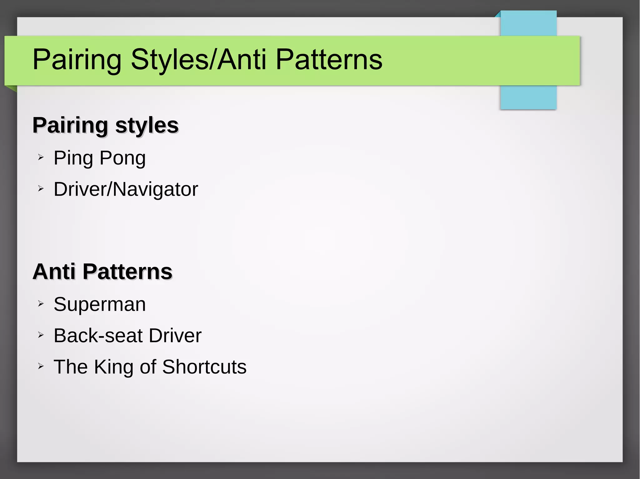 Pairing Styles/Anti Patterns
Pairing stylesPairing styles
➢ Ping Pong
➢ Driver/Navigator
Anti PatternsAnti Patterns
➢ Superman
➢ Back-seat Driver
➢ The King of Shortcuts
 