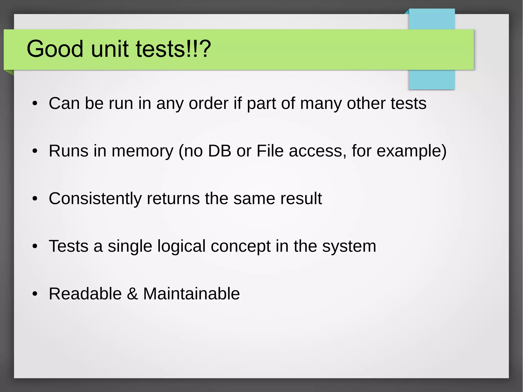 Good unit tests!!?
● Can be run in any order if part of many other tests
● Runs in memory (no DB or File access, for example)
● Consistently returns the same result
● Tests a single logical concept in the system
● Readable & Maintainable
 