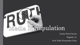 Media Manipulation
Carlos Pietri Garcia
English 111
Prof. Pablo Fernandez Colon
 