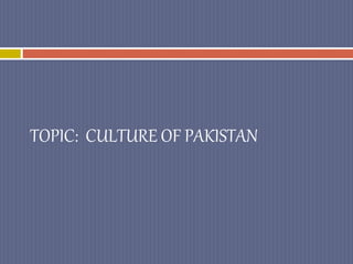 TOPIC: CULTURE OF PAKISTAN
 