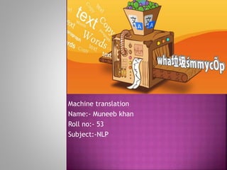 Machine translation
Name:- Muneeb khan
Roll no:- 53
Subject:-NLP
 