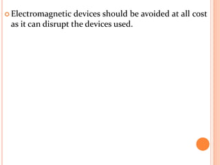  Electromagnetic devices should be avoided at all cost
as it can disrupt the devices used.
 
