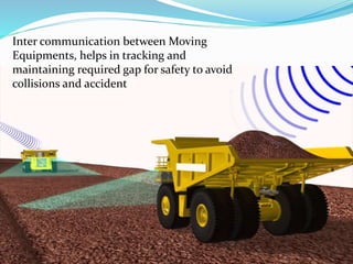 Inter communication between Moving
Equipments, helps in tracking and
maintaining required gap for safety to avoid
collisions and accident
 