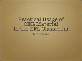 Practical Usage of
OER Material
in the EFL Classroom
Maria Haas
 