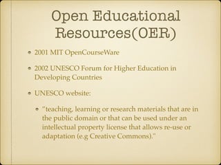 Open Educational
Resources(OER)
2001 MIT OpenCourseWare
2002 UNESCO Forum for Higher Education in
Developing Countries
UNE...