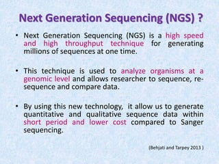 Next Generation Sequencing (NGS) ?
• Next Generation Sequencing (NGS) is a high speed
and high throughput technique for ge...