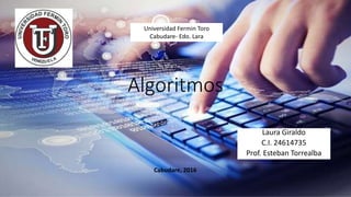 Algoritmos
Laura Giraldo
C.I. 24614735
Prof. Esteban Torrealba
Cabudare, 2016
Universidad Fermin Toro
Cabudare- Edo. Lara
 