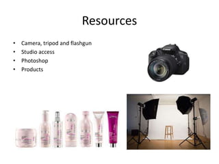 • Camera, tripod and flashgun
• Studio access
• Photoshop
• Products
Resources
 