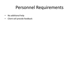 • No additional help
• Client will provide feedback
Personnel Requirements
 