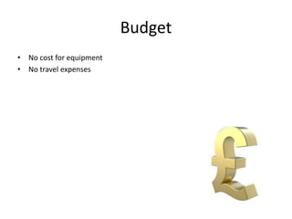 • No cost for equipment
• No travel expenses
Budget
 