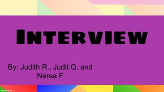 Interview
By: Judith R., Judit Q. and
Nerea F
 