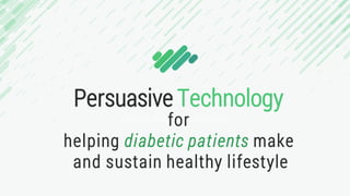 Persuasive Technology
CREATIVE PRESENTATION TEMPLATEfor
helping diabetic patients make
and sustain healthy lifestyle
 