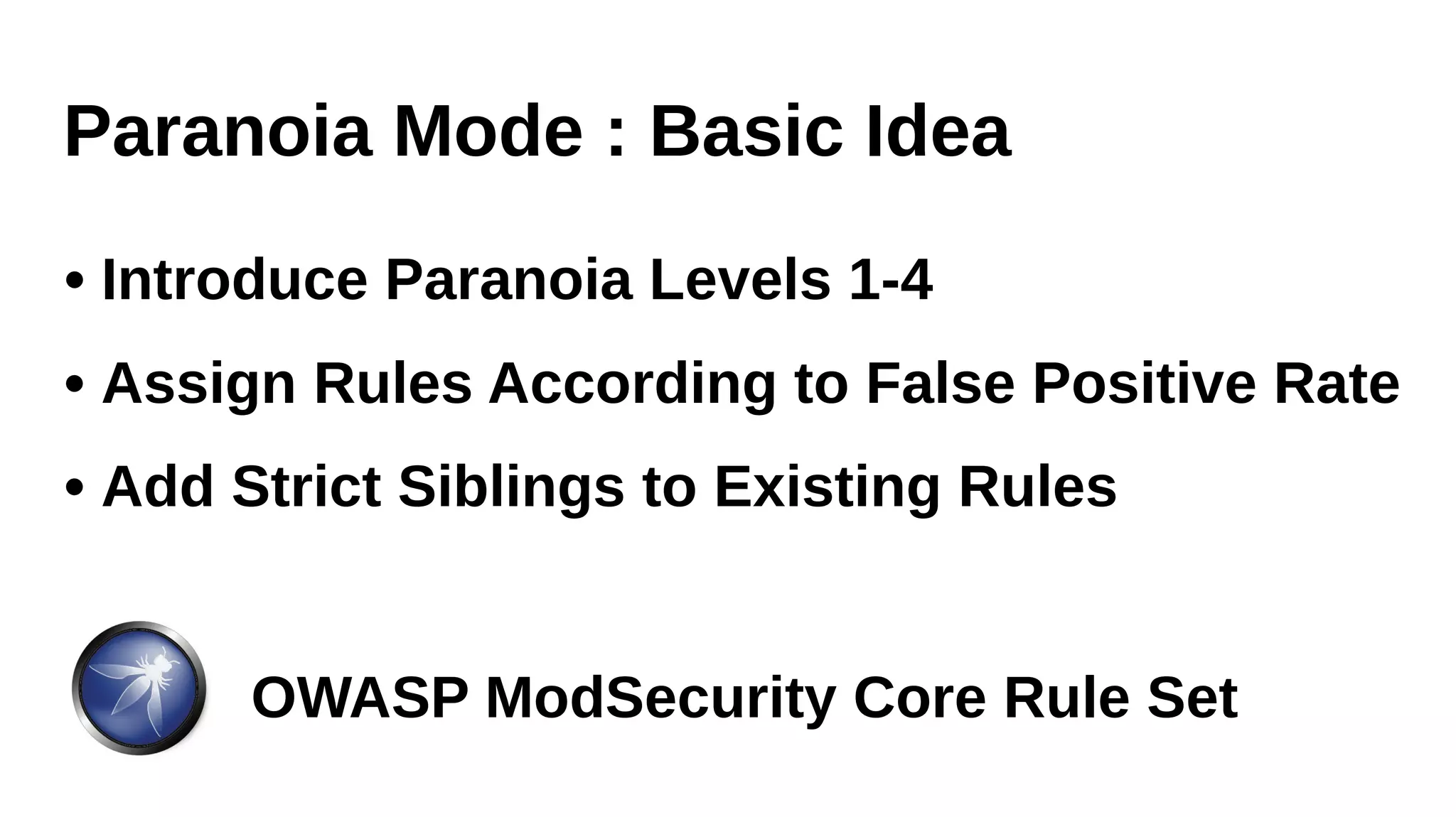 OWASP ModSecurity Core Rule Set
Paranoia Mode : Basic Idea
• Assign Rules According to False Positive Rate
• Add Strict Siblings to Existing Rules
• Introduce Paranoia Levels 1-4
 