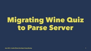 Migrating Wine Quiz
to Parse Server
June 2016 - Austin iPhone Developer Group Meetup 1