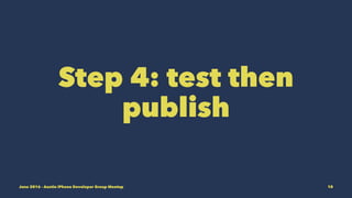 Step 4: test then
publish
June 2016 - Austin iPhone Developer Group Meetup 10
 