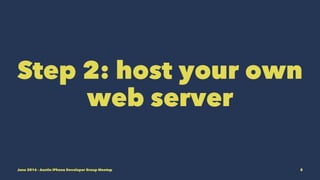 Step 2: host your own
web server
June 2016 - Austin iPhone Developer Group Meetup 8