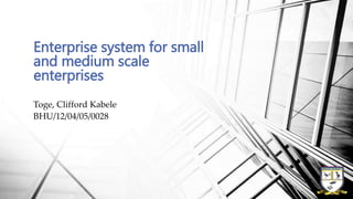 Toge, Clifford Kabele
BHU/12/04/05/0028
Enterprise system for small
and medium scale
enterprises
 