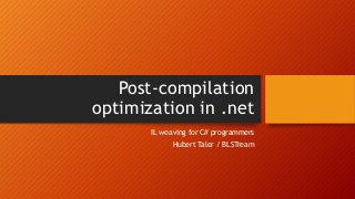 Post-compilation
optimization in .net
IL weaving for C# programmers
Hubert Taler / BLSTream
 