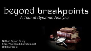 beyond breakpointsA Tour of Dynamic Analysis
Nathan Taylor, Fastly
http://nathan.dijkstracula.net
@dijkstracula
 