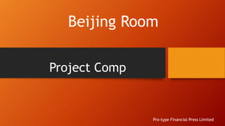 Project Comp
Beijing Room
Pro-type Financial Press Limited
 
