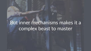 But inner mechanisms makes it a
complex beast to master
 