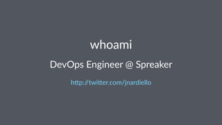 whoami
DevOps Engineer @ Spreaker
h"p://twi"er.com/jnardiello
 