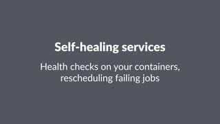 Self-healing services
Health checks on your containers,
rescheduling failing jobs
 