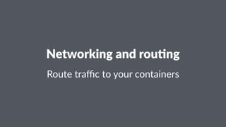 Networking and rou/ng
Route traﬃc to your containers
 
