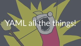 YAML all the things!
 