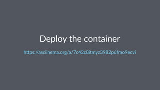 Deploy the container
h"ps://asciinema.org/a/7c42c8itmyz3982p6fmo9ecvi
 